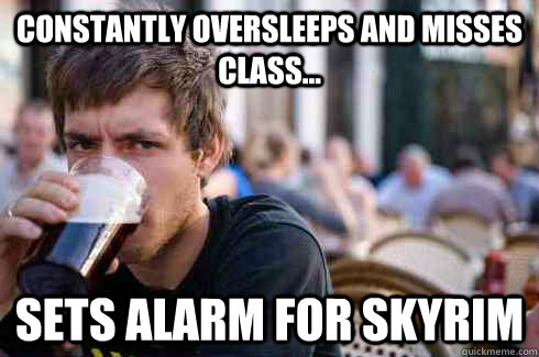 Constantly oversleeps and misses class... Sets alarm for Skyrim  Lazy College Senior