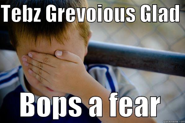 TEBZ GREVOIOUS GLAD  BOPS A FEAR Confession kid