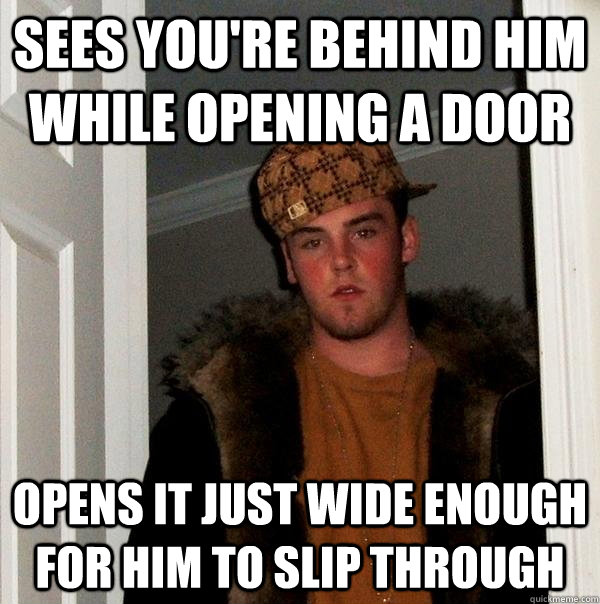 Sees you're behind him while opening a door opens it just wide enough for him to slip through - Sees you're behind him while opening a door opens it just wide enough for him to slip through  Scumbag Steve