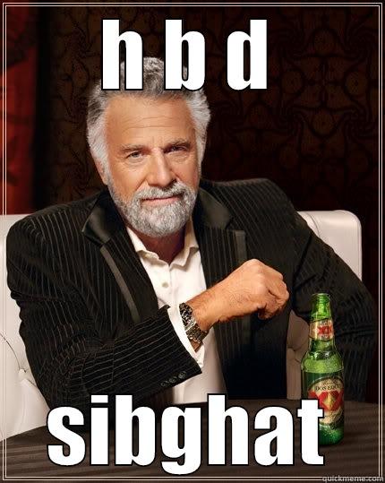 H B D SIBGHAT The Most Interesting Man In The World