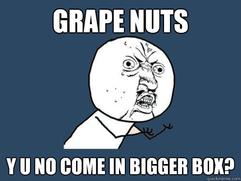 Grape Nuts Y U NO Come in bigger box?  Y U No