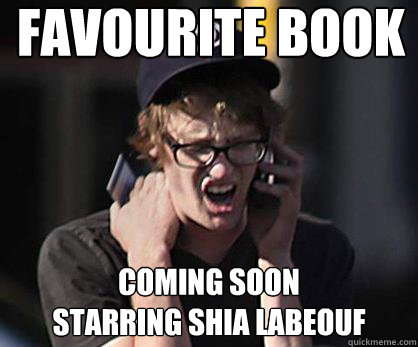 Favourite Book coming soon
starring Shia LaBeouf  Sad Hipster