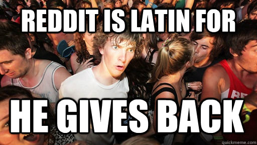 Reddit is Latin for He Gives back  Sudden Clarity Clarence