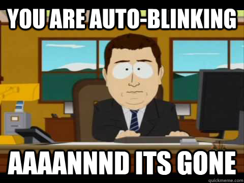 you are auto-blinking Aaaannnd its gone - you are auto-blinking Aaaannnd its gone  Aaand its gone