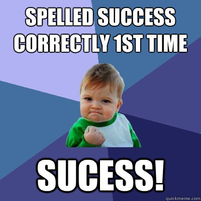 Spelled Success 
correctly 1st time Sucess!  Success Kid