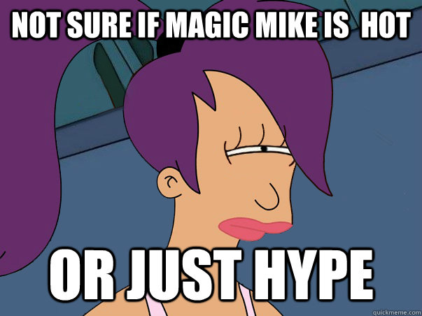 Not sure if Magic Mike is  hot or just hype  Leela Futurama