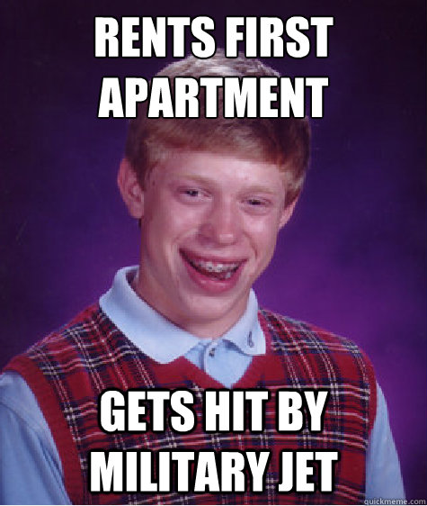 Rents first 
apartment Gets hit by military jet  Bad Luck Brian