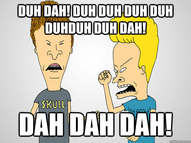 duh dah! duh duh duh duh duhduh duh dah! dah dah dah!  Beavis and Butthead Lacrosse