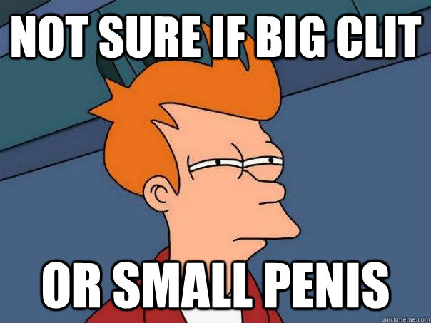 Not sure if Big Clit Or small Penis - Not sure if Big Clit Or small Penis  Futurama Fry