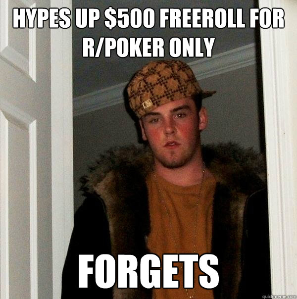 Hypes up $500 freeroll for r/poker only forgets  Scumbag Steve