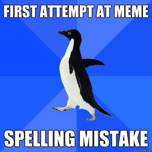 First attempt at meme spelling mistake - First attempt at meme spelling mistake  Socially Awkward Penguin