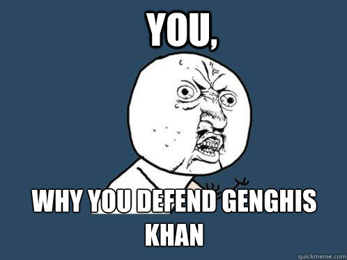 You, Why you defend genghis khan - You, Why you defend genghis khan  Y U No