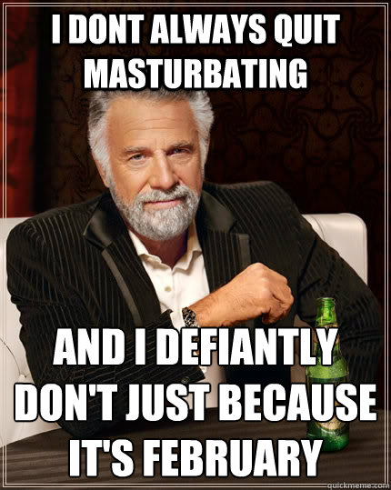 I dont always quit masturbating And i defiantly don't just because it's February  The Most Interesting Man In The World