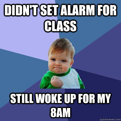 Didn't set alarm for class still woke up for my 8AM  - Didn't set alarm for class still woke up for my 8AM   Success Kid