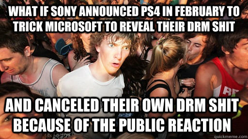 What if SONY announced PS4 in February to trick Microsoft to reveal their DRM shit And canceled their own DRM shit because of the public reaction  Sudden Clarity Clarence