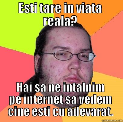 Hahahahahahahahahahaha :# - ESTI TARE IN VIATA REALA? HAI SA NE INTALNIM PE INTERNET SA VEDEM CINE ESTI CU ADEVARAT. Butthurt Dweller