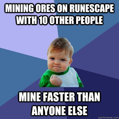 Mining ores on Runescape with 10 other people mine faster than anyone else   Success Kid