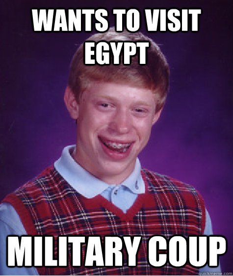 Wants to visit Egypt military coup  Bad Luck Brian