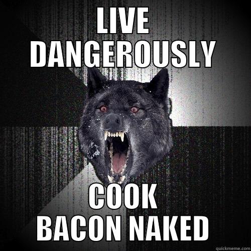 LIVE DANGEROUSLY COOK BACON NAKED Insanity Wolf