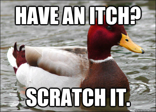 have an itch? scratch it. - have an itch? scratch it.  Malicious Advice Mallard