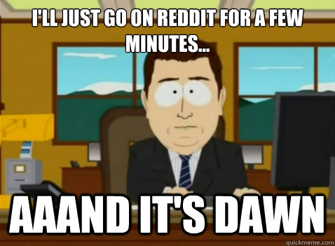 I'll just go on Reddit for a few minutes... aaand it's dawn  South Park Banker