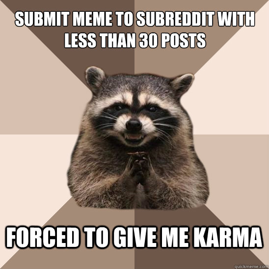 submit meme to subreddit with less than 30 posts  forced to give me karma - submit meme to subreddit with less than 30 posts  forced to give me karma  Evil Plotting Raccoon