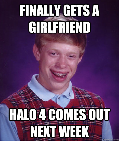 Finally gets a girlfriend Halo 4 comes out next week  Bad Luck Brian