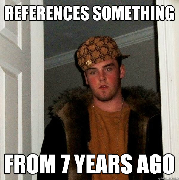 References something from 7 years ago - References something from 7 years ago  Scumbag Steve