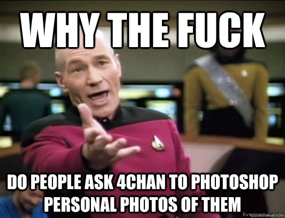 why the fuck Do people ask 4chan to photoshop personal photos of them  Annoyed Picard HD