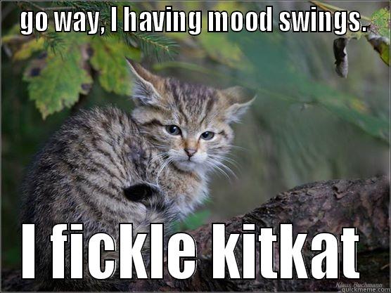 GO WAY, I HAVING MOOD SWINGS. I FICKLE KITKAT Misc