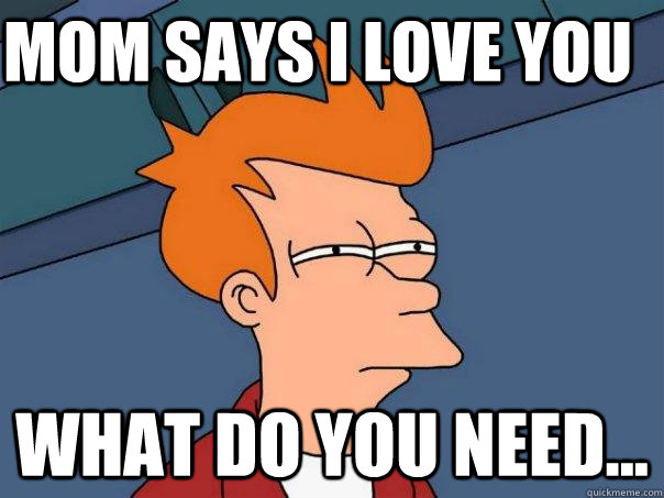 Mom says I love you  What do you need... - Mom says I love you  What do you need...  Futurama Fry