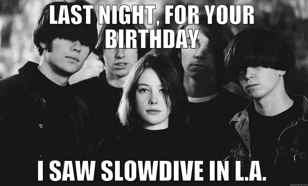 LAST NIGHT, FOR YOUR BIRTHDAY I SAW SLOWDIVE IN L.A. Misc