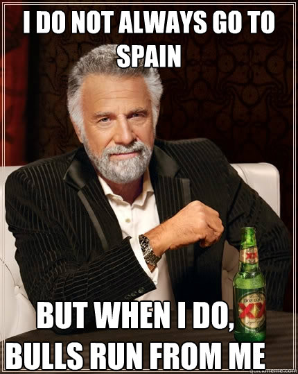 I do not always go to spain but when I do, bulls run from me  The Most Interesting Man In The World