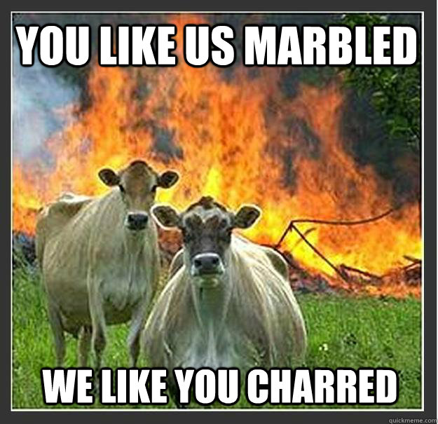 you like us marbled we like you charred  Evil cows