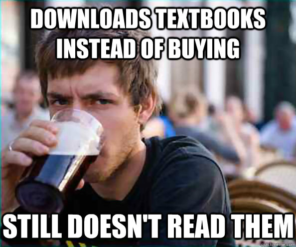 Downloads textbooks instead of buying Still doesn't read them  Lazy College Senior