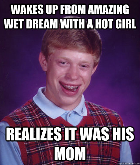 wakes up from amazing wet dream with a hot girl realizes it was his mom  Bad Luck Brian