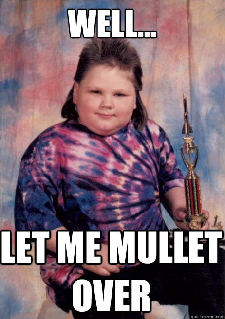 well... let me mullet over  
