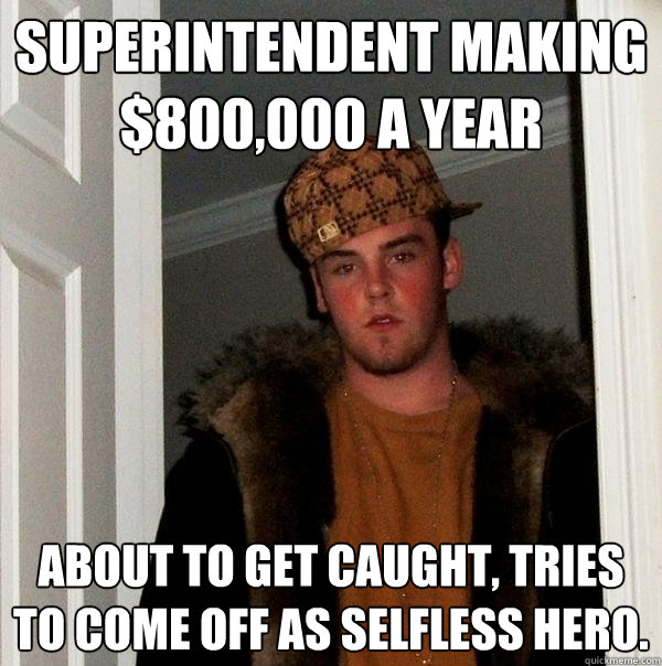 Superintendent making $800,000 a year About to get caught, tries to come off as selfless hero.  Scumbag Steve