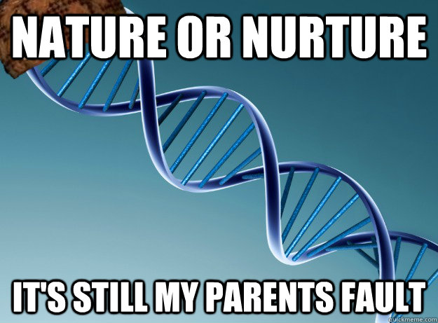 Nature or nurture It's still my parents fault  Scumbag Genetics