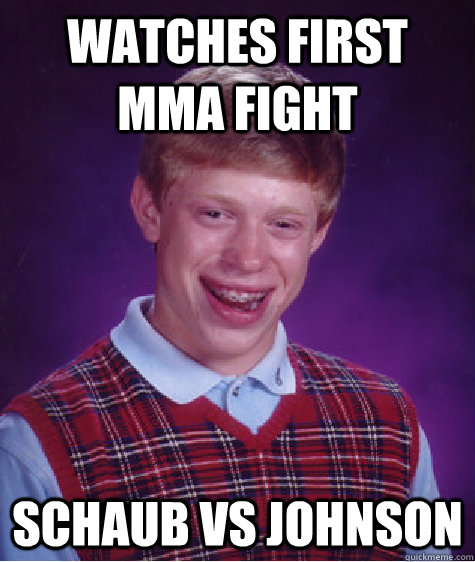 Watches first mma fight schaub vs johnson   Bad Luck Brian