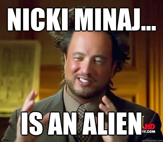 Nicki minaj... is an alien  Ancient Aliens