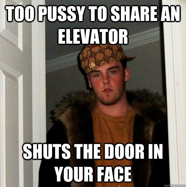 too pussy to share an elevator shuts the door in your face  Scumbag Steve