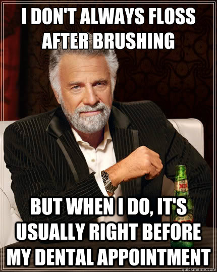 I don't always floss after brushing But when i do, it's usually right before my dental appointment - I don't always floss after brushing But when i do, it's usually right before my dental appointment  The Most Interesting Man In The World