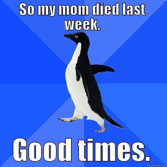 SO MY MOM DIED LAST WEEK. GOOD TIMES. Socially Awkward Penguin