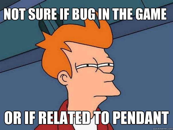 Not sure if bug in the game Or if related to pendant - Not sure if bug in the game Or if related to pendant  Futurama Fry