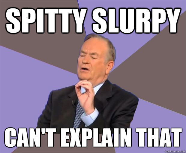 Spitty Slurpy Can't explain that  Bill O Reilly