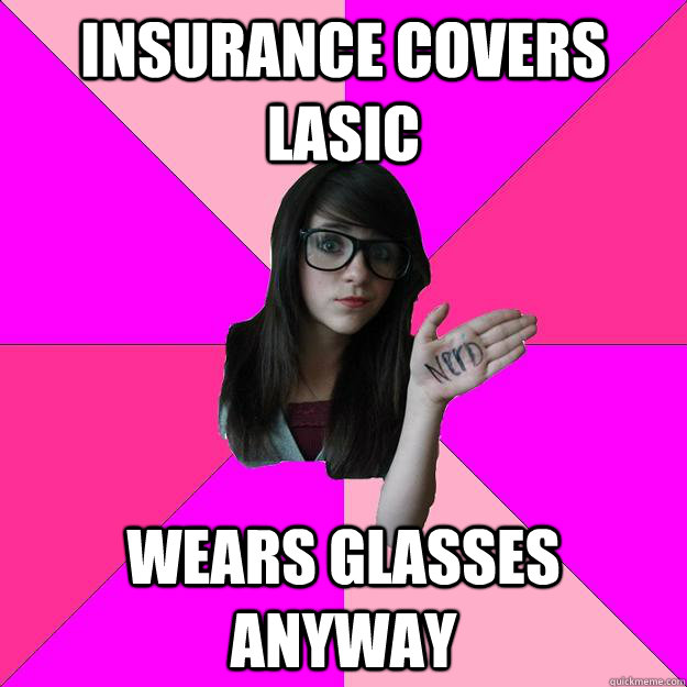 insurance covers lasic wears glasses anyway  Idiot Nerd Girl