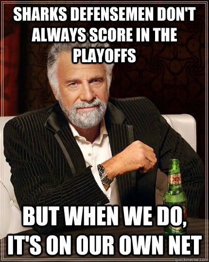 sharks defensemen don't always score in the playoffs but when we do, it's on our own net  The Most Interesting Man In The World