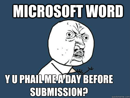 Microsoft word y u phail me a day before submission? - Microsoft word y u phail me a day before submission?  Y U No