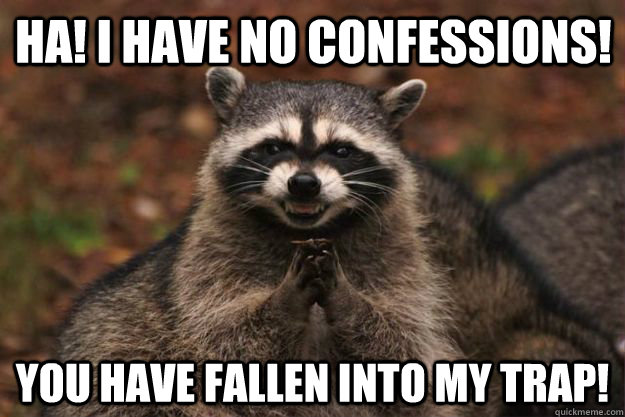 Ha! I have no confessions! You have fallen into my trap!  Evil Plotting Raccoon